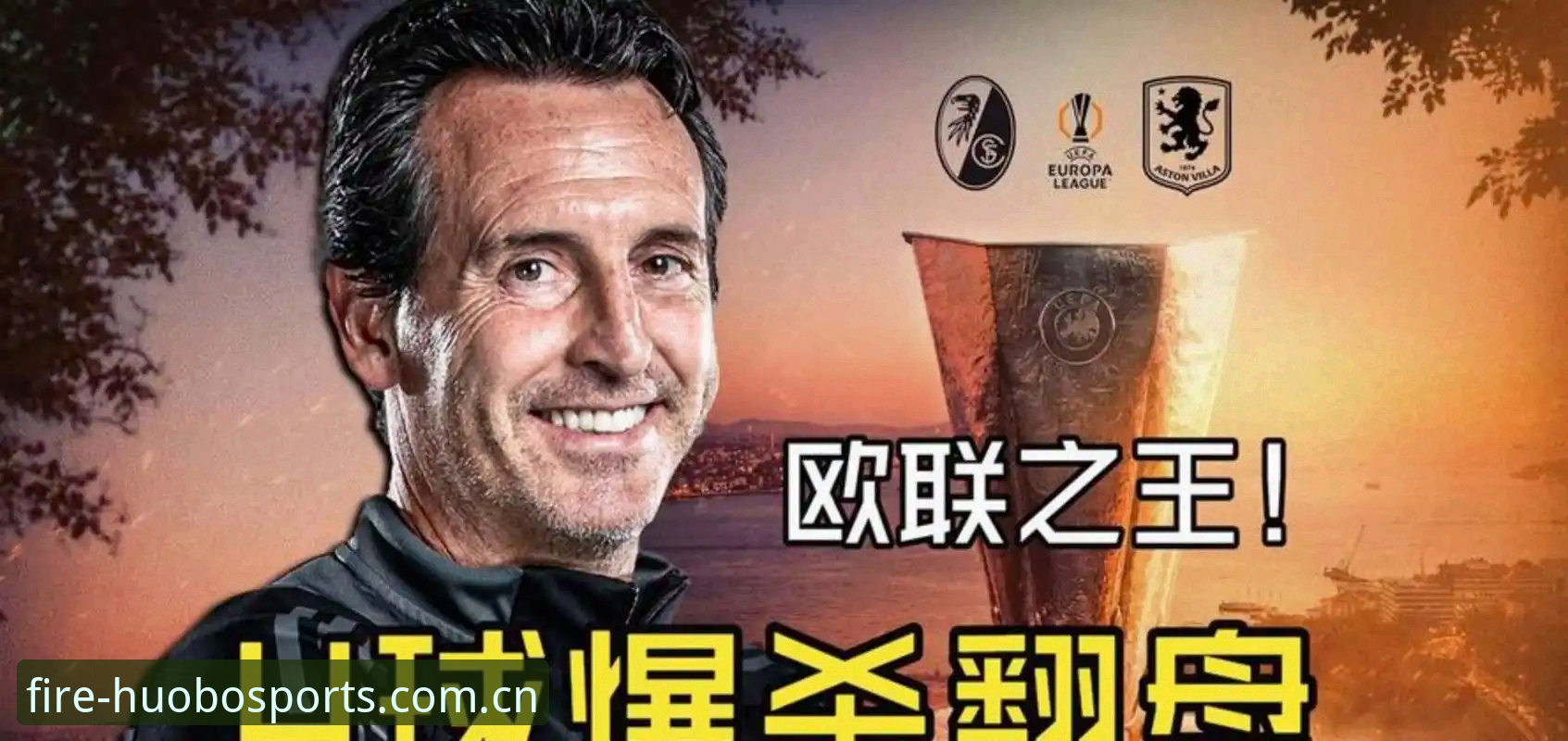 欧联杯决赛深度评测：阿斯顿维拉3-0弗赖堡，埃梅里“欧联之王”再封神